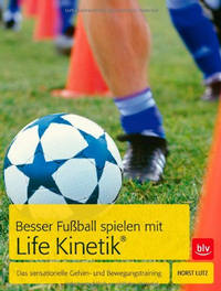 Horst Lutz, „Besser Fußball spielen mit Life-Kinetik<sup>®</sup>: Das sensationelle Gehirn- und Bewegungstraining“